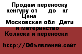 Продам переноску-кенгуру от 3,5 до 9 кг › Цена ­ 1 900 - Московская обл. Дети и материнство » Коляски и переноски   